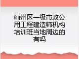 蓟州区一级市政公用工程建造师机构培训班当地周边的有吗