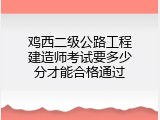 鸡西二级公路工程建造师考试要多少分才能合格通过