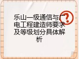 乐山一级通信与广电工程建造师要求及等级划分具体解析