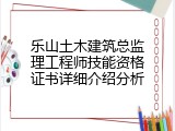 乐山土木建筑总监理工程师技能资格证书详细介绍分析