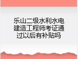 乐山二级水利水电建造工程师考证通过以后有补贴吗