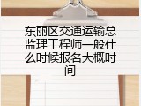 东丽区交通运输总监理工程师一般什么时候报名大概时间