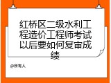 红桥区二级水利工程造价工程师考试以后要如何复审成绩