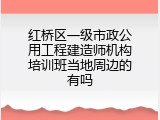 红桥区一级市政公用工程建造师机构培训班当地周边的有吗