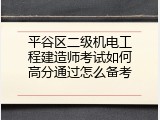 平谷区二级机电工程建造师考试如何高分通过怎么备考
