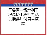 平谷区一级水利工程造价工程师考试以后要如何复审成绩