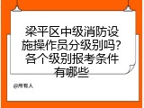 梁平区中级消防设施操作员分级别吗？各个级别报考条件有哪些