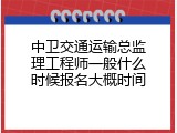 中卫交通运输总监理工程师一般什么时候报名大概时间