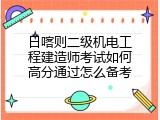日喀则二级机电工程建造师考试如何高分通过怎么备考