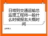 日喀则交通运输总监理工程师一般什么时候报名大概时间