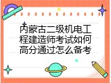 内蒙古二级机电工程建造师考试如何高分通过怎么备考