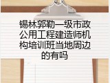 锡林郭勒一级市政公用工程建造师机构培训班当地周边的有吗