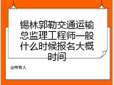 锡林郭勒交通运输总监理工程师一般什么时候报名大概时间