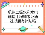 杭州二级水利水电建造工程师考证通过以后有补贴吗