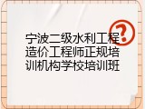 宁波二级水利工程造价工程师正规培训机构学校培训班