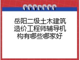 岳阳二级土木建筑造价工程师辅导机构有哪些哪家好
