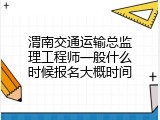 渭南交通运输总监理工程师一般什么时候报名大概时间