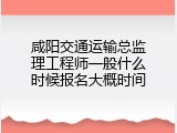 咸阳交通运输总监理工程师一般什么时候报名大概时间
