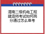 渭南二级机电工程建造师考试如何高分通过怎么备考