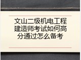文山二级机电工程建造师考试如何高分通过怎么备考