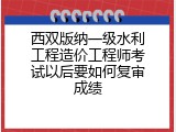 西双版纳一级水利工程造价工程师考试以后要如何复审成绩