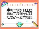 中山二级水利工程造价工程师考试以后要如何复审成绩