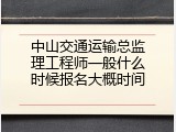 中山交通运输总监理工程师一般什么时候报名大概时间
