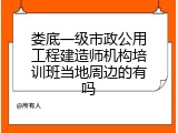 娄底一级市政公用工程建造师机构培训班当地周边的有吗