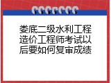 娄底二级水利工程造价工程师考试以后要如何复审成绩