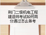 荆门二级机电工程建造师考试如何高分通过怎么备考