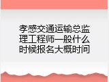 孝感交通运输总监理工程师一般什么时候报名大概时间