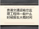 贵港交通运输总监理工程师一般什么时候报名大概时间