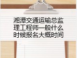 湘潭交通运输总监理工程师一般什么时候报名大概时间