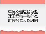 淄博交通运输总监理工程师一般什么时候报名大概时间