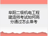 阜阳二级机电工程建造师考试如何高分通过怎么备考