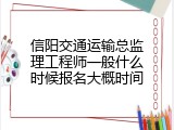 信阳交通运输总监理工程师一般什么时候报名大概时间