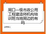 周口一级市政公用工程建造师机构培训班当地周边的有吗
