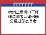 德州二级机电工程建造师考试如何高分通过怎么备考
