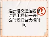 连云港交通运输总监理工程师一般什么时候报名大概时间