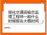 绥化交通运输总监理工程师一般什么时候报名大概时间