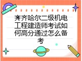 齐齐哈尔二级机电工程建造师考试如何高分通过怎么备考