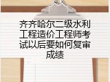 齐齐哈尔二级水利工程造价工程师考试以后要如何复审成绩