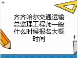 齐齐哈尔交通运输总监理工程师一般什么时候报名大概时间