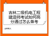 吉林二级机电工程建造师考试如何高分通过怎么备考