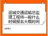 运城交通运输总监理工程师一般什么时候报名大概时间