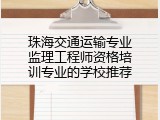珠海交通运输专业监理工程师资格培训专业的学校推荐