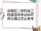 武隆区二级机电工程建造师考试如何高分通过怎么备考
