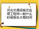 河北交通运输总监理工程师一般什么时候报名大概时间
