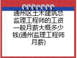 通州区土木建筑总监理工程师的工资一般月薪大概多少钱(通州监理工程师月薪)