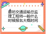 廊坊交通运输总监理工程师一般什么时候报名大概时间